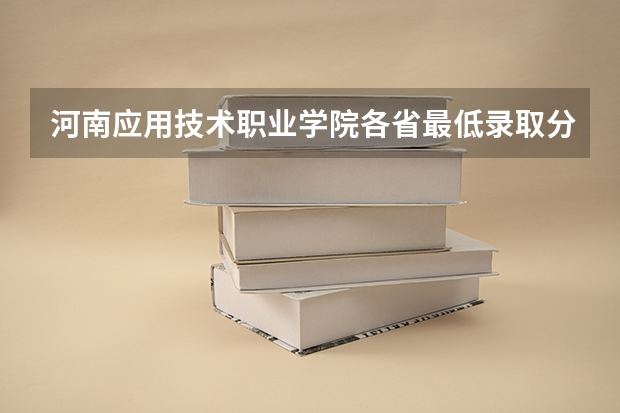 河南应用技术职业学院各省最低录取分数线及位次（河南科技大学与河南工业职业技术学院分数线）