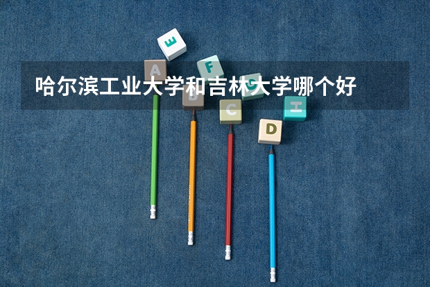 哈尔滨工业大学和吉林大学哪个好