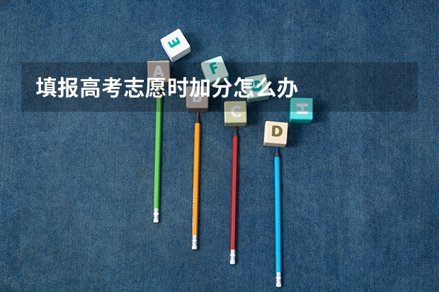 填报高考志愿时加分怎么办