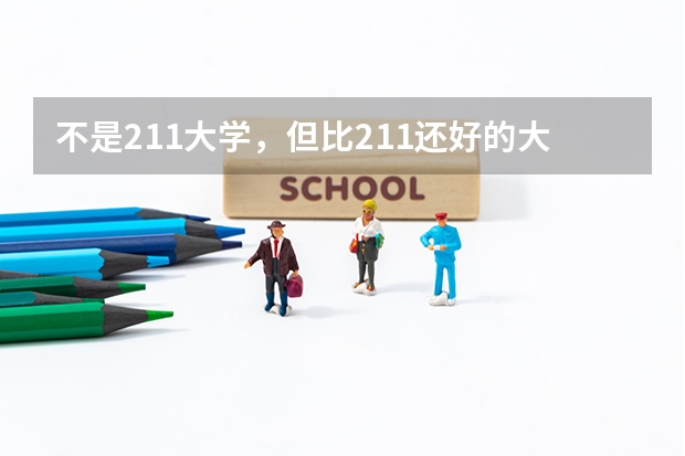 不是211大学，但比211还好的大学有哪些呢？