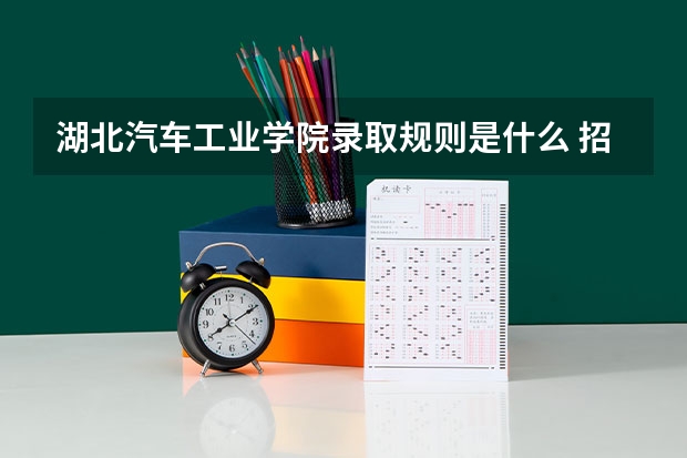 湖北汽车工业学院录取规则是什么 招生计划如何