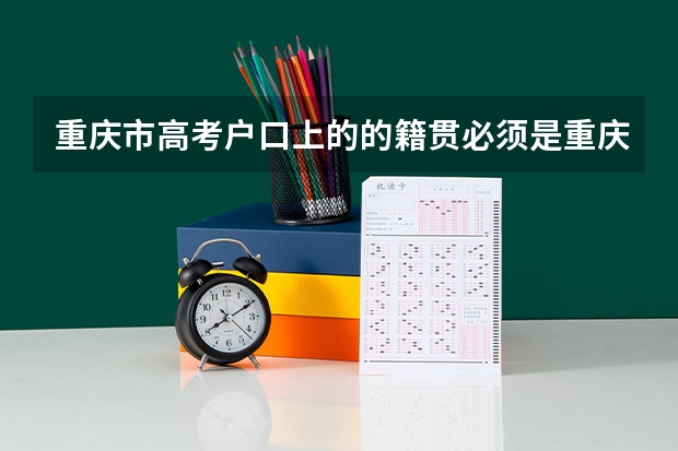 重庆市高考户口上的的籍贯必须是重庆吗?