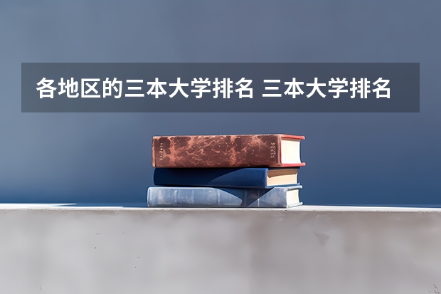 各地区的三本大学排名 三本大学排名榜 全国最好的三本学校
