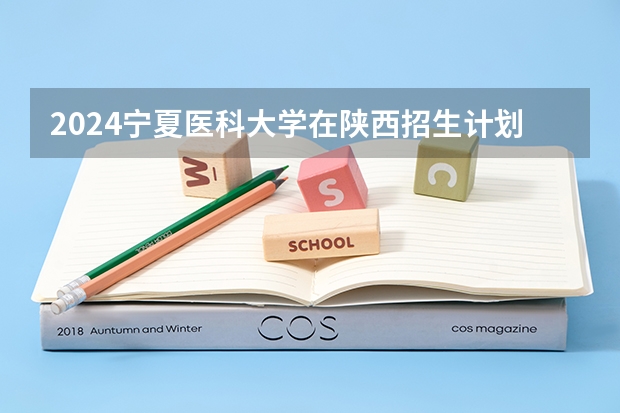 2024宁夏医科大学在陕西招生计划详解