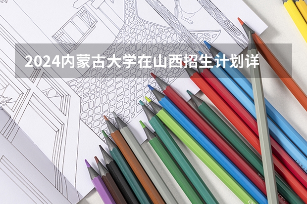 2024内蒙古大学在山西招生计划详解