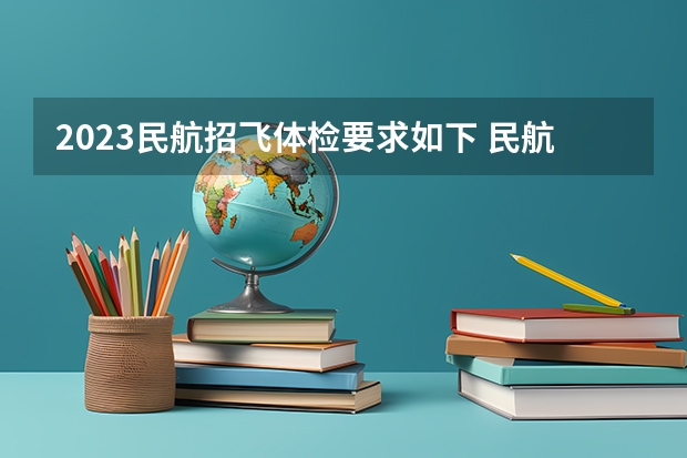 2023民航招飞体检要求如下 民航招飞体检标准