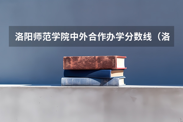 洛阳师范学院中外合作办学分数线（洛阳师范学院地方专项计划分数线）
