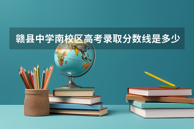 赣县中学南校区高考录取分数线是多少