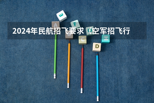 2024年民航招飞要求（空军招飞行员成绩要求？）