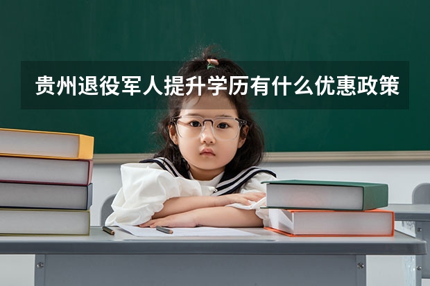 贵州退役军人提升学历有什么优惠政策？