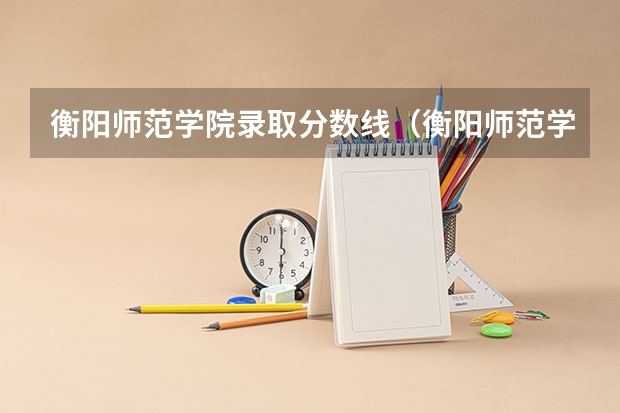 衡阳师范学院录取分数线（衡阳师范学院近年衡阳师范学院录取分数线）