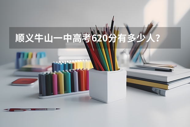 顺义牛山一中高考620分有多少人？