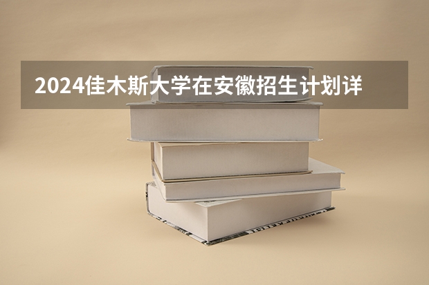 2024佳木斯大学在安徽招生计划详解
