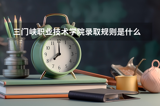 三门峡职业技术学院录取规则是什么 招生计划如何