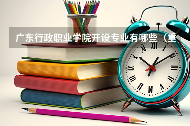 广东行政职业学院开设专业有哪些（重点学科介绍）