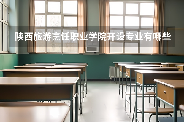 陕西旅游烹饪职业学院开设专业有哪些（重点学科介绍）