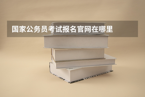 国家公务员考试报名官网在哪里