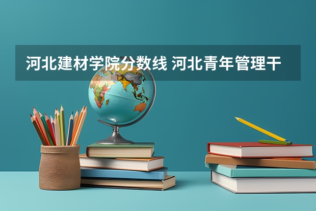河北建材学院分数线 河北青年管理干部学院分数线
