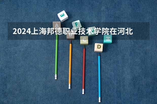 2024上海邦德职业技术学院在河北招生计划详解