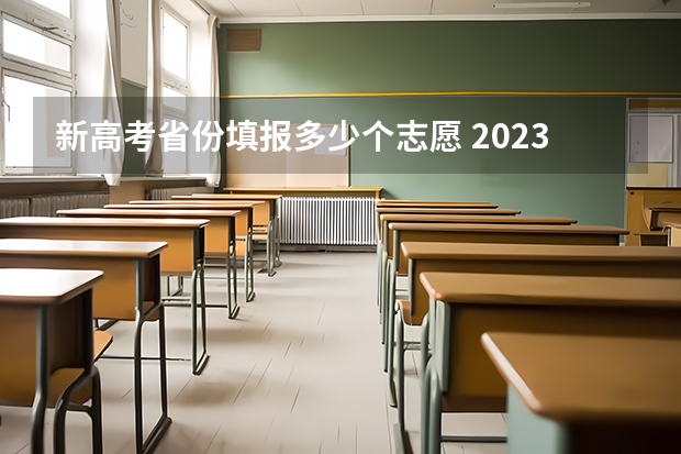 新高考省份填报多少个志愿 2023年志愿可以报几个