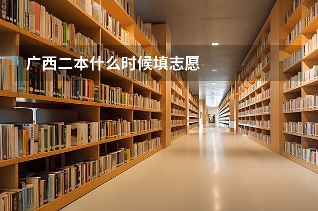 广西二本什么时候填志愿
