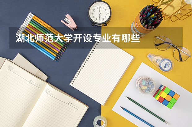 湖北师范大学开设专业有哪些