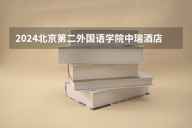 2024北京第二外国语学院中瑞酒店管理学院在山西招生计划详解