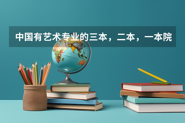 中国有艺术专业的三本，二本，一本院校有哪些