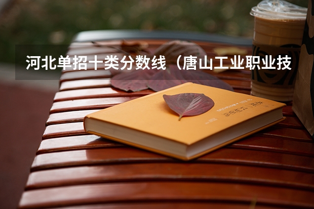 河北单招十类分数线（唐山工业职业技术大学八类录取分数线）