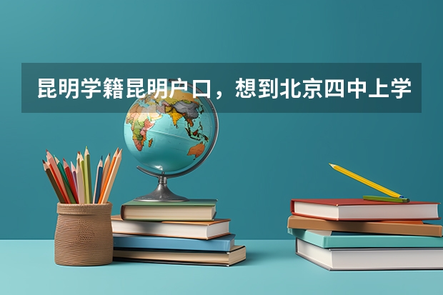 昆明学籍昆明户口,想到北京四中上学,有什么要求?