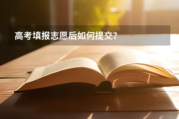 高考填报志愿后如何提交？