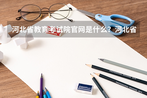 河北省教育考试院官网是什么?河北省单招教育考试院官网?