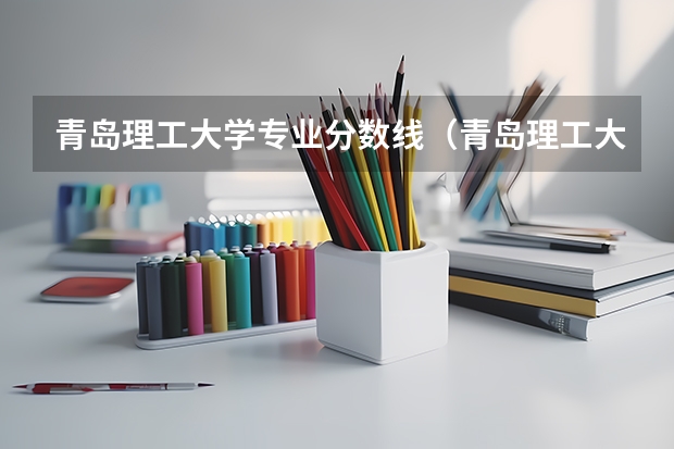 青岛理工大学专业分数线（青岛理工大学分数线）