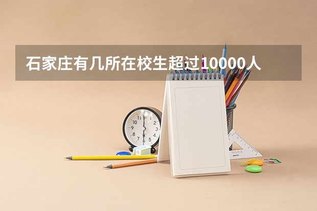 石家庄有几所在校生超过10000人的大学？50分悬赏 河北农业大学研究生录取名单
