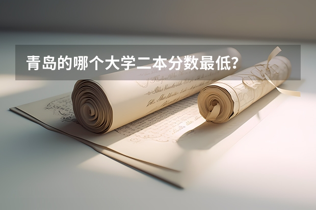 青岛的哪个大学二本分数最低？