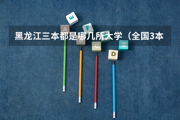 黑龙江三本都是哪几所大学（全国3本大学排名）