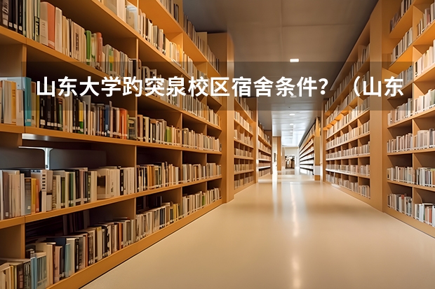 山东大学趵突泉校区宿舍条件？（山东大学洪家楼校区的宿舍）