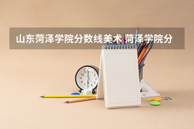山东菏泽学院分数线美术 菏泽学院分数线