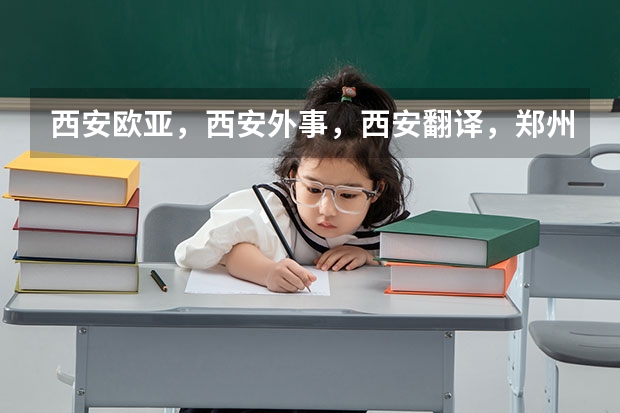西安欧亚,西安外事,西安翻译,郑州升达,郑州西亚斯请问哪个好