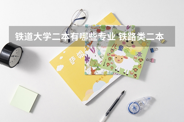 铁道大学二本有哪些专业 铁路类二本院校有哪些