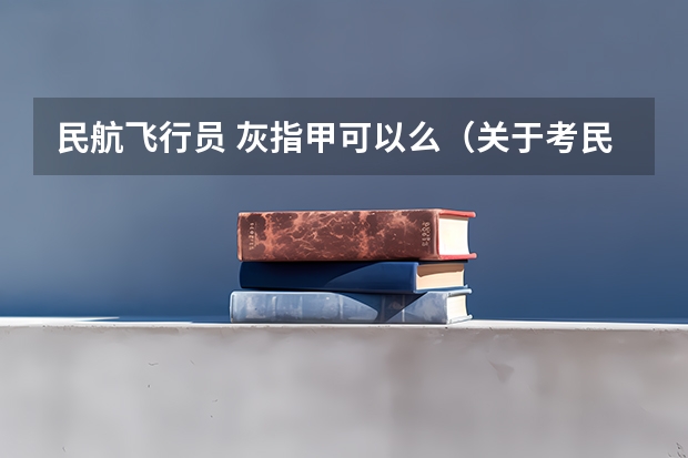 民航飞行员 灰指甲可以么(关于考民航飞行员)