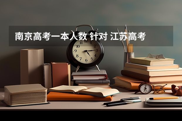南京高考一本人数 针对 江苏高考 我该选文科还是理科