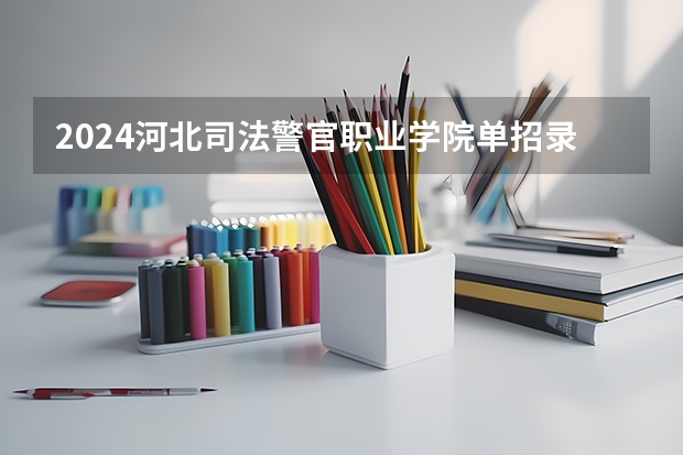 2024河北司法警官职业学院单招录取分数线