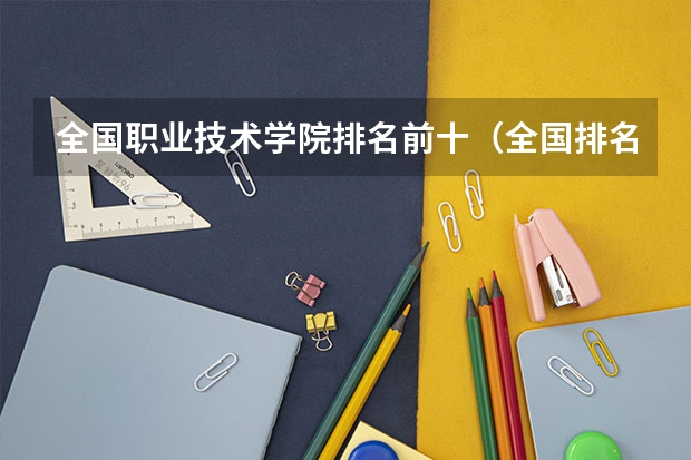 全国职业技术学院排名前十（全国排名前5的专科院校？）