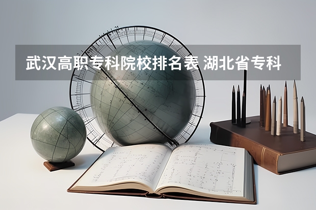 武汉高职专科院校排名表 湖北省专科大学排名一览表