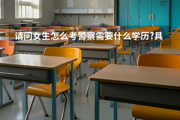 请问女生怎么考警察需要什么学历?具体流程是什么？