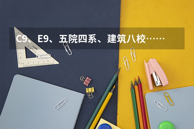 C9、E9、五院四系、建筑八校……这些大学分类都是什么?