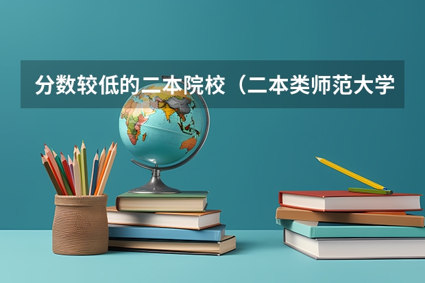 分数较低的二本院校（二本类师范大学排名及分数线）