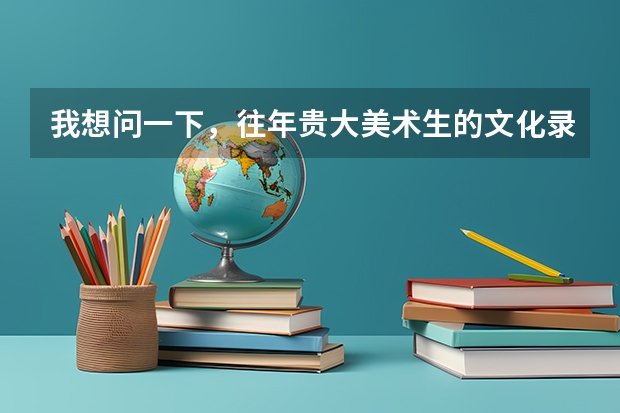 我想问一下，往年贵大美术生的文化录取分数线是多少