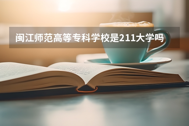闽江师范高等专科学校是211大学吗